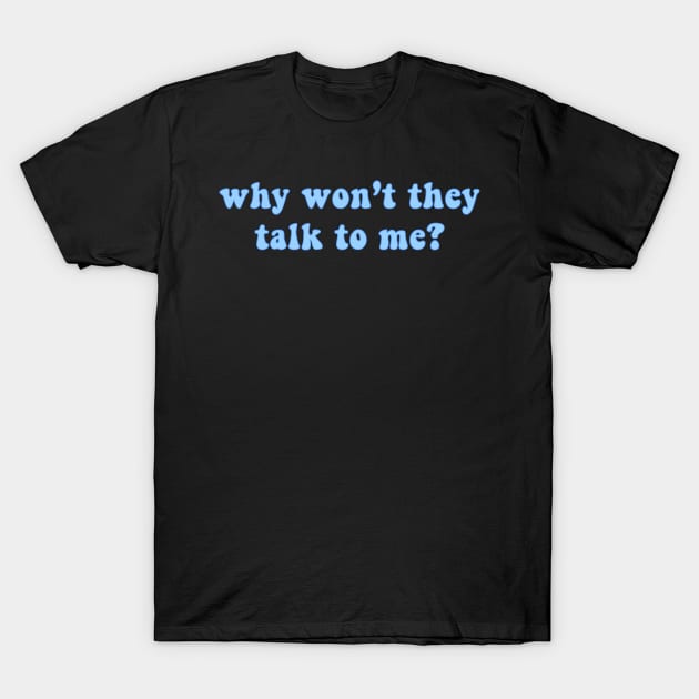 Why Won't They Talk To Me T-Shirt by AJ